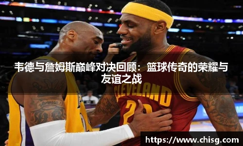 韦德与詹姆斯巅峰对决回顾：篮球传奇的荣耀与友谊之战