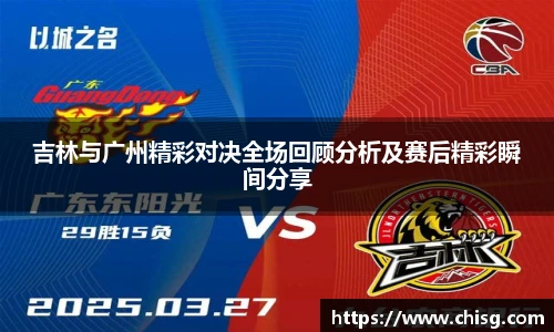 吉林与广州精彩对决全场回顾分析及赛后精彩瞬间分享