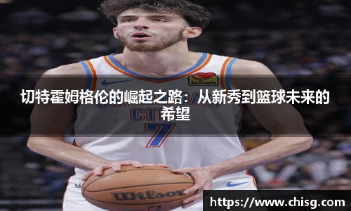 切特霍姆格伦的崛起之路：从新秀到篮球未来的希望